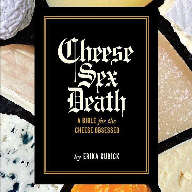 Cheese Sex Death: A Bible for the Cheese Obsessed by Erika Kubick - BKLYN Larder